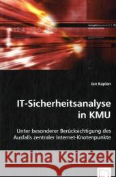 IT-Sicherheitsanalyse in KMU : Unter besonderer Berücksichtigung des Ausfalls zentraler Internet-Knotenpunkte Kaplan, Jan 9783639055368