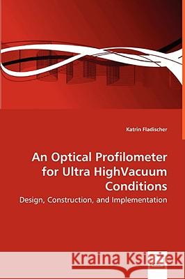 An Optical Profilometer for Ultra HighVacuum Conditions - Design, Construction, and Implementation Fladischer, Katrin 9783639055559 