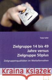 Zielgruppe 14 bis 49 Jahre versus Zielgruppe 50plus : Zielgruppenqualitäten im Werbefernsehen Sailer, Tanja 9783639056518