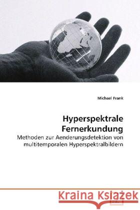 Hyperspektrale Fernerkundung : Methoden zur Aenderungsdetektion von multitemporalenHyperspektralbildern Frank, Michael 9783639057041