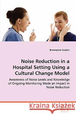 Noise Reduction in a Hospital Setting Using a Cultural Change Model Bronwynne Carpico 9783639057508 VDM Verlag