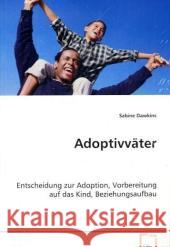 Adoptivväter : Entscheidung zur Adoption, Vorbereitung auf das Kind, Beziehungsaufbau Dawkins, Sabine 9783639057560