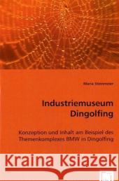 Industriemuseum Dingolfing : Konzeption und Inhalt am Beispiel des Themenkomplexes BMW in Dingolfing Steinmeier, Maria 9783639057614