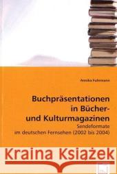 Buchpräsentationen in Bücher- und Kulturmagazinen : Sendeformate im deutschen Fernsehen (2002 bis 2004) Fuhrmann, Annika 9783639057874