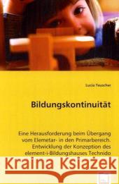 Bildungskontinuität : Eine Herausforderung beim Übergang vom Elemetar- in den Primarbereich. Entwicklung der Konzeption des element-i-Bildungshauses Technido Teuscher, Lucia 9783639058154