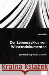 Der Lebenszyklus von Wissensdokumenten : Entwicklung eines Modells Göbel, Björn 9783639058383