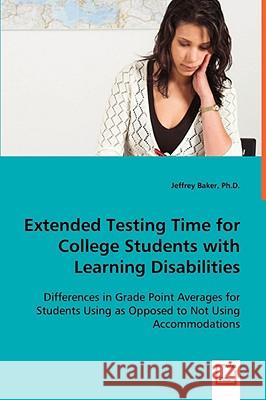Extended Testing Time for College Students with Learning Disabilities Jeffrey Baker 9783639059106