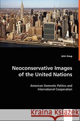Neoconservative Images of the United Nations John Kaag 9783639059526 VDM Verlag