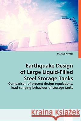 Earthquake Design of Large Liquid-Filled Steel Storage Tanks Markus Kettler 9783639059588