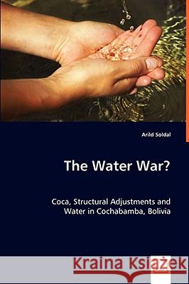 The Water War? Coca, Structural Adjustments and Water in Cochabamba, Bolivia Arild Soldal 9783639059618