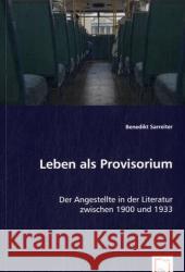 Leben als Provisorium : Der Angestellte in der Literatur zwischen 1900 und 1933 Sarreiter, Benedikt 9783639060041