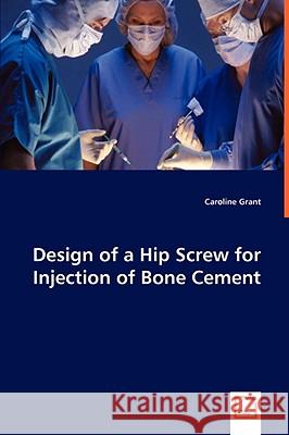 Design of a Hip Screw for Injection of Bone Cement Caroline Grant 9783639060348