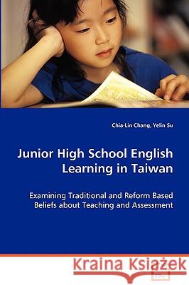Junior High School English Learning in Taiwan - Examining Traditional and Reform Based Beliefs about Teaching and Assessment Chia-Lin Chang Yelin Su 9783639061871