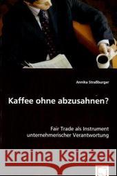 Kaffee ohne abzusahnen? : Fair Trade als Instrument unternehmerischer Verantwortung Straßburger, Annika 9783639062168