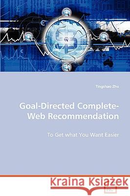 Goal-Directed Complete-Web Recommendation - To Get what You Want Easier Zhu, Tingshao 9783639062687 VDM Verlag