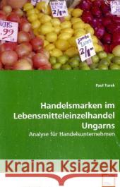 Handelsmarken im Lebensmitteleinzelhandel Ungarns : Analyse für Handelsunternehmen Turek, Paul 9783639062700