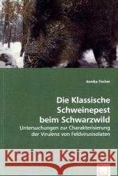 Die Klassische Schweinepest beim Schwarzwild : Untersuchungen zur Charakterisierung der Virulenz von Feldvirusisolaten Tischer, Annika 9783639062922