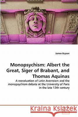 Monopsychism: Albert the Great, Siger of Brabant, and Thomas Aquinas Bryson, James 9783639063059