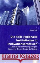 Die Rolle regionaler Institutionen in Innovationsprozessen : Das Beispiel der Metropolregion Hannover-Braunschweig-Göttingen Ortiz, Michael 9783639063479