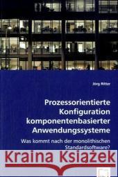 Prozessorientierte Konfiguration komponentenbasierter Anwendungssysteme : Was kommt nach der monolithischen Standardsoftware? Ritter, Jörg 9783639064070