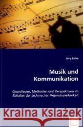 Musik und Kommunikation : Grundlagen, Methoden und Perspektiven im Zeitalter der technischen Reproduzierbarkeit Falbe, Jörg 9783639064261