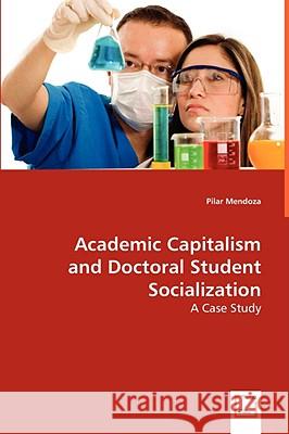 Academic Capitalism and Doctoral Student Socialization : A Case Study Pilar Mendoza 9783639064377 VDM VERLAG DR. MULLER AKTIENGESELLSCHAFT & CO