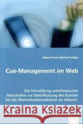 Cue-Management im Web : Die Vermittlung unterbewusster Botschaften zur Beeinflussung des Kunden bei der Markenkommunikation im Internet Dreyer, Juliane; Szeliga, Michael 9783639064582