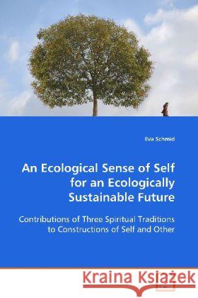 An Ecological Sense of Self for an Ecologically  Sustainable Future : Contributions of Three Spiritual Traditions to  Constructions of Self and Other Schmid, Eva 9783639064698 VDM Verlag Dr. Müller