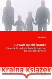 Gewalt macht krank! : Häusliche Gewalt und Anforderungen an das Gesundheitswesen Milz, Bianka 9783639064872