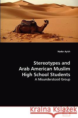Stereotypes and Arab American Muslim High School Students Nader Ayish 9783639066326 VDM VERLAG DR. MULLER AKTIENGESELLSCHAFT & CO