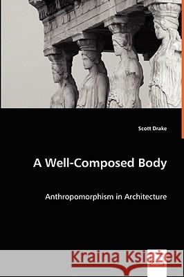 A Well-Composed Body - Anthropomorphism in Architecture Scott Drake 9783639066524 