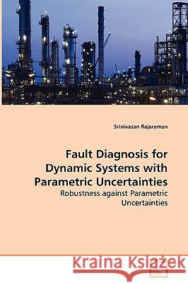 Fault Diagnosis for Dynamic Systems with Parametric Uncertainties - Robustness against Parametric Uncertainties Rajaraman, Srinivasan 9783639066968