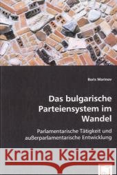Das bulgarische Parteiensystem im Wandel : Parlamentarische Tätigkeit und außerparlamentarische Entwicklung Marinov, Boris 9783639067330