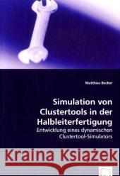 Simulation von Clustertools in der Halbleiterfertigung : Entwicklung eines dynamischen Clustertool-Simulators Becker, Matthias   9783639067804 VDM Verlag Dr. Müller