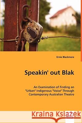 Speakin' out Blak - An Examination of Finding an Urban Indigenous Voice Through Contemporary Australian Theatre Blackmore, Ernie 9783639068849