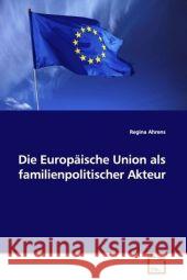 Die Europäische Union als familienpolitischer Akteur Ahrens, Regina   9783639068870 VDM Verlag Dr. Müller