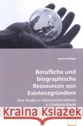 Berufliche und biographische Ressourcen von Existenzgründern : Eine Studie zu Kleinstunternehmen in Ostdeutschland Meyer, Susanne 9783639068986