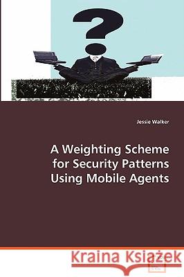 A Weighting Scheme for Security Patterns Using Mobile Agents Jessie Walker 9783639068993 VDM Verlag