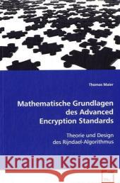 Mathematische Grundlagen des Advanced Encryption Standards : Theorie und Design des Rijndael-Algorithmus Maier, Thomas 9783639069075