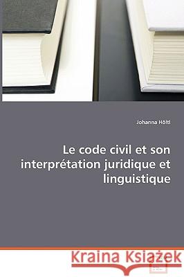 Le code civil et son interprétation juridique et linguistique Höltl, Johanna 9783639069198 VDM Verlag