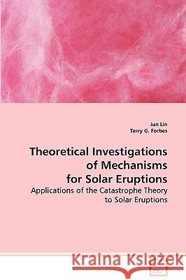 Theoretical Investigations of Mechanisms for Solar Eruptions Jun Lin Terry G. Forbes 9783639069655 VDM Verlag