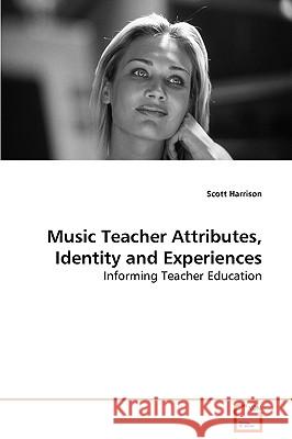 Music Teacher Attributes, Identity and Experiences Scott Harrison 9783639069877