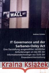 IT Governance und der Sarbanes-Oxley Act : Eine Darstellung ausgewählter rechtlicher  Anforderungen an das IKS der Informationstechnologie  aus Sicht der Finanzberichterstattung Schober, Andreas 9783639069969