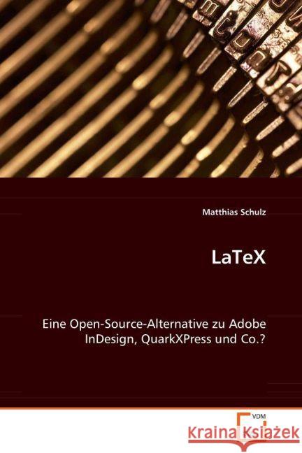 LaTeX : Eine Open-Source-Alternative zu Adobe InDesign, QuarkXPress und Co.? Schulz, Matthias 9783639070927