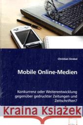 Mobile Online-Medien : Konkurrenz oder Weiterentwicklung gegenübergedruckter Zeitungen und Zeitschriften? Strebel, Christian 9783639071504