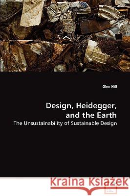 Design, Heidegger, and the Earth Glen Hill 9783639071603
