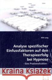 Analyse spezifischer Einfussfaktoren auf den Therapieerfolg bei Hypnose : Eine Praxisevaluation Lang, Dirk 9783639071764