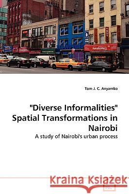 Diverse Informalities Spatial Transformations in Nairobi Tom J. C. Anyamba 9783639071894 VDM Verlag