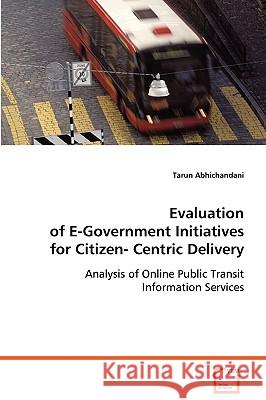 Evaluation of E-Government Initiatives for Citizen-Centric Delivery Tarun Abhichandani 9783639071900