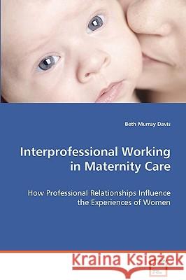 Interprofessional Working in Maternity Care Beth Murra 9783639072242 VDM VERLAG DR. MULLER AKTIENGESELLSCHAFT & CO